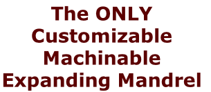 The ONLY Customizable Machinable  Expanding Mandrel